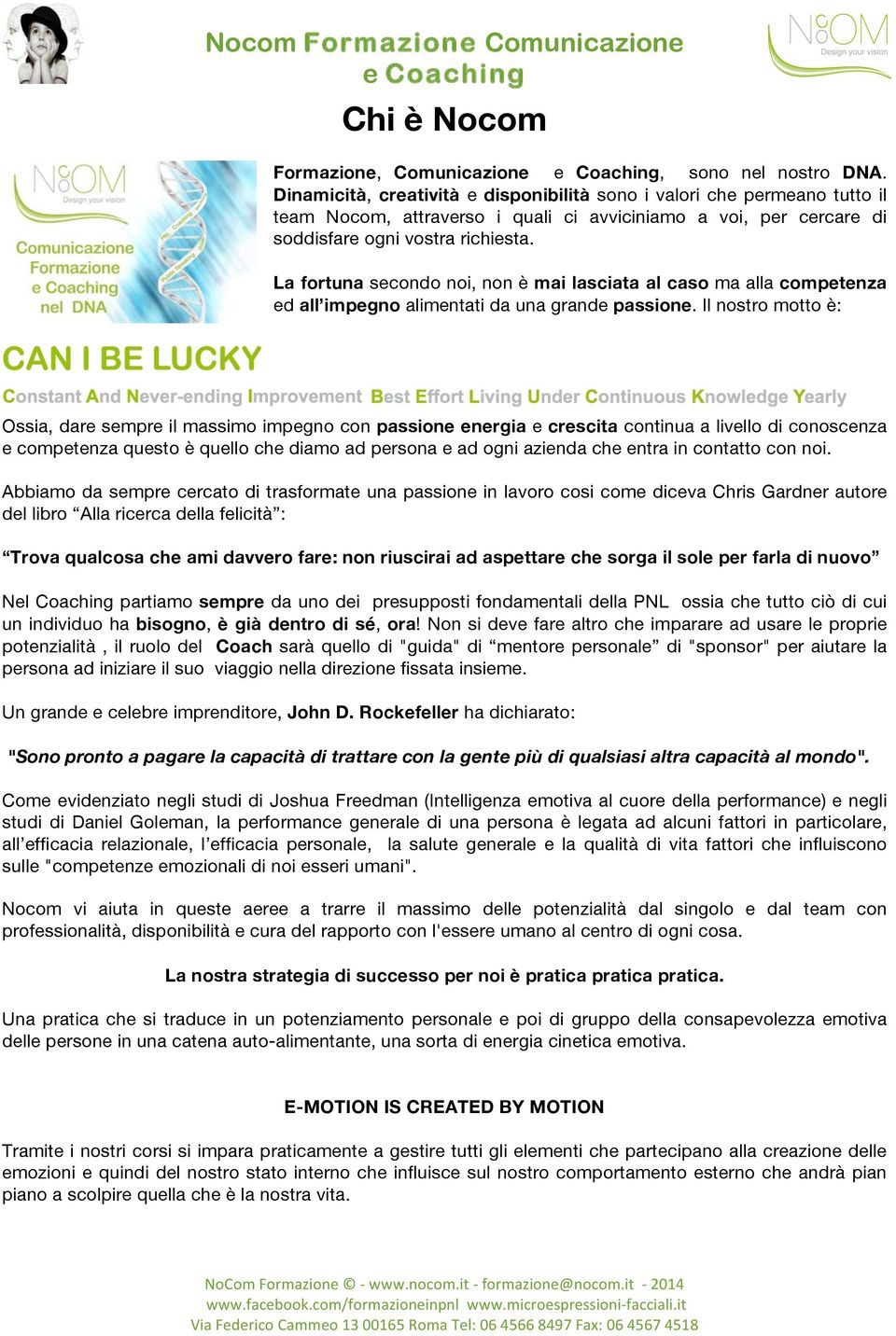 La fortuna secondo noi, non è mai lasciata al caso ma alla competenza ed all impegno alimentati da una grande passione.