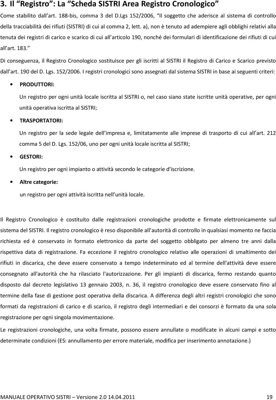 a), non è tenuto ad adempiere agli obblighi relativi alla tenuta dei registri di carico e scarico di cui all articolo 190, nonché dei formulari di identificazione dei rifiuti di cui all art. 183.