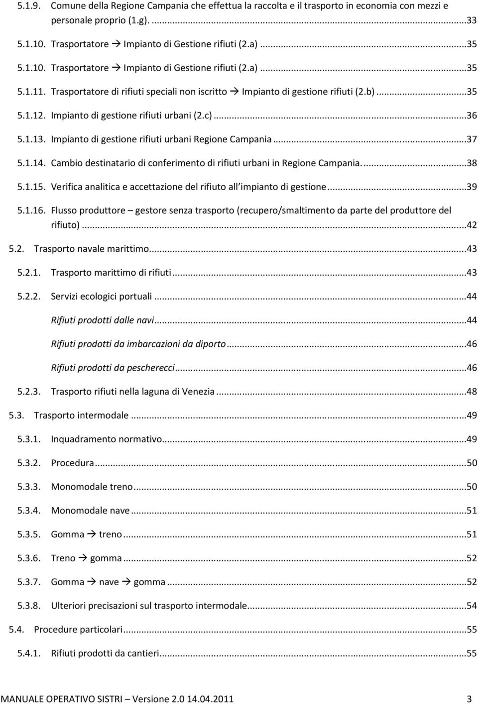 Impianto di gestione rifiuti urbani Regione Campania...37 5.1.14. Cambio destinatario di conferimento di rifiuti urbani in Regione Campania...38 5.1.15.