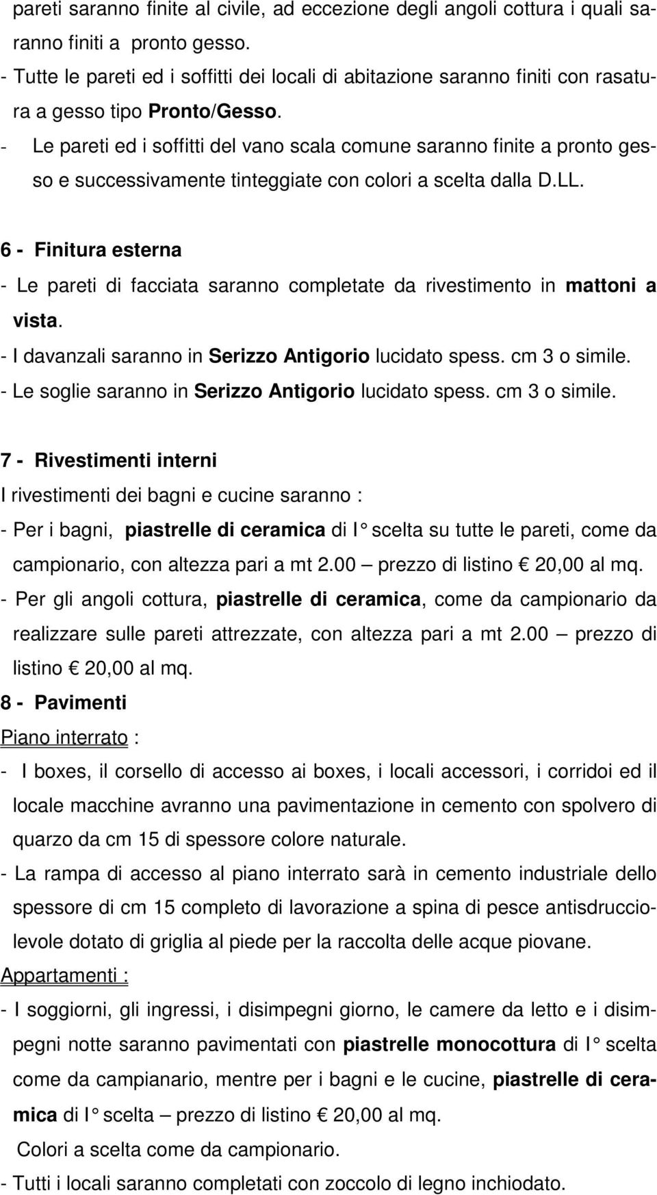 - Le pareti ed i soffitti del vano scala comune saranno finite a pronto gesso e successivamente tinteggiate con colori a scelta dalla D.LL.