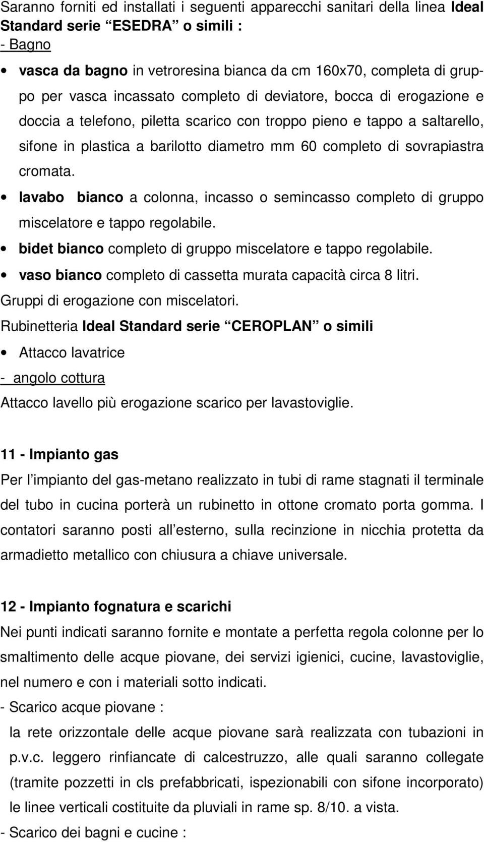 cromata. lavabo bianco a colonna, incasso o semincasso completo di gruppo miscelatore e tappo regolabile. bidet bianco completo di gruppo miscelatore e tappo regolabile.