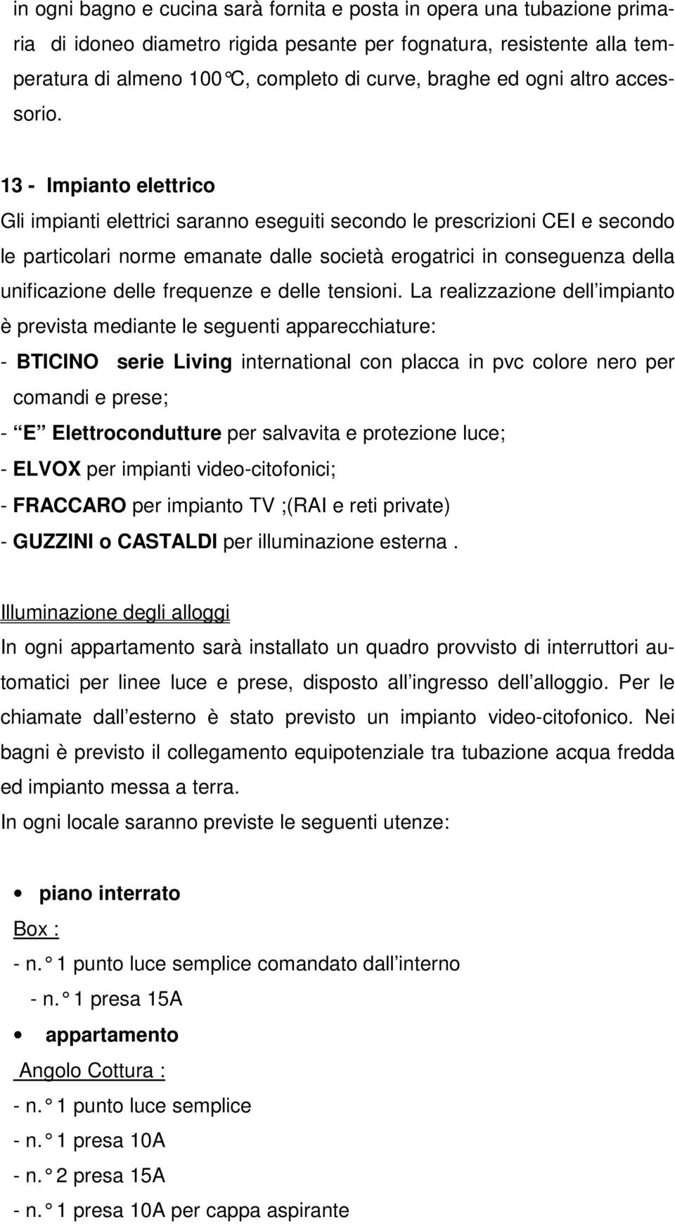 13 - Impianto elettrico Gli impianti elettrici saranno eseguiti secondo le prescrizioni CEI e secondo le particolari norme emanate dalle società erogatrici in conseguenza della unificazione delle