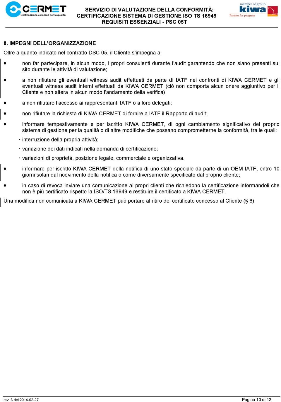 effettuati da KIWA CERMET (ciò non comporta alcun onere aggiuntivo per il Cliente e non altera in alcun modo l andamento della verifica); a non rifiutare l accesso ai rappresentanti IATF o a loro