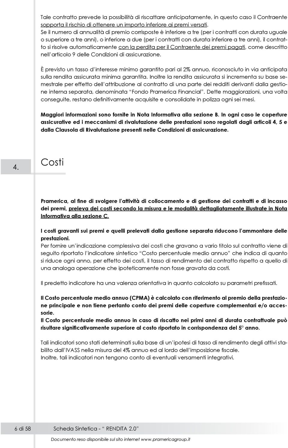 contratto si risolve automaticamente con la perdita per il Contraente dei premi pagati, come descritto nell articolo 9 delle Condizioni di assicurazione.