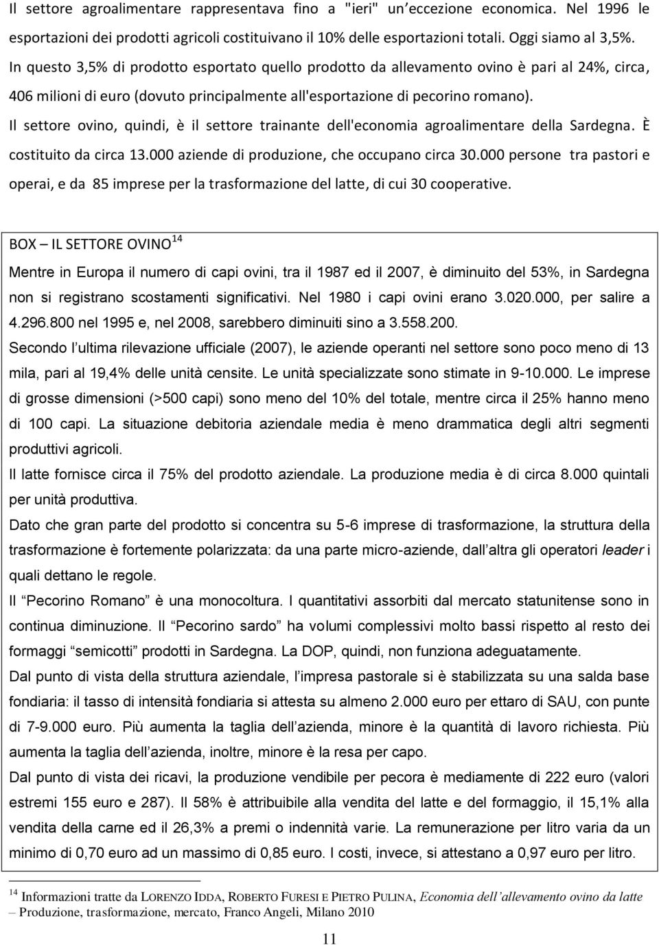 Il settore ovino, quindi, è il settore trainante dell'economia agroalimentare della Sardegna. È costituito da circa 13.000 aziende di produzione, che occupano circa 30.