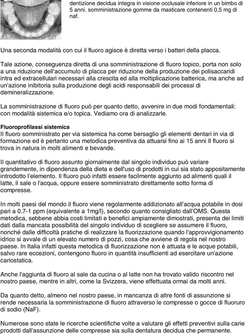 Tale azione, conseguenza diretta di una somministrazione di fluoro topico, porta non solo a una riduzione dell'accumulo di placca per riduzione della produzione dei polisaccaridi intra ed