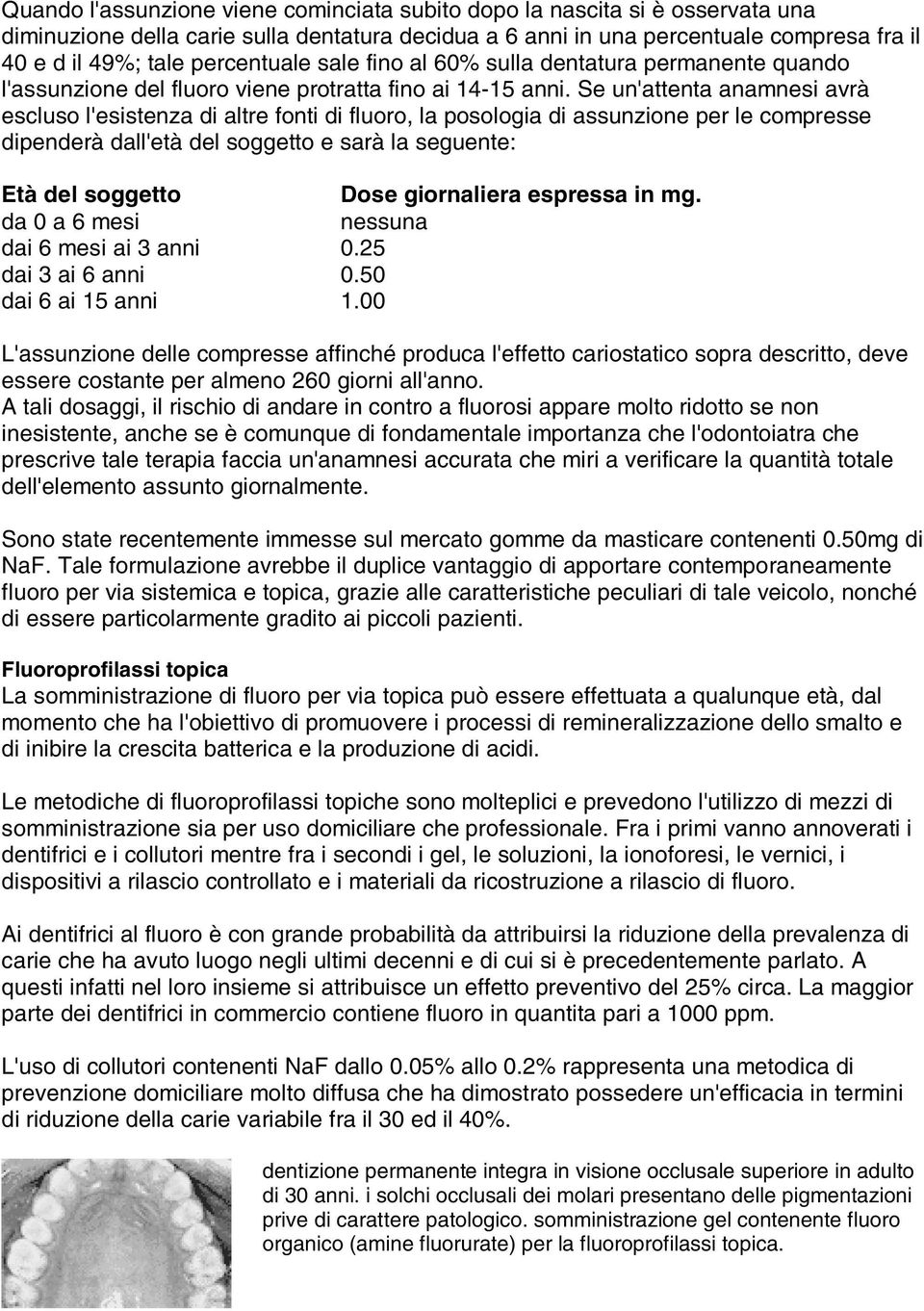 Se un'attenta anamnesi avrà escluso l'esistenza di altre fonti di fluoro, la posologia di assunzione per le compresse dipenderà dall'età del soggetto e sarà la seguente: Età del soggetto Dose