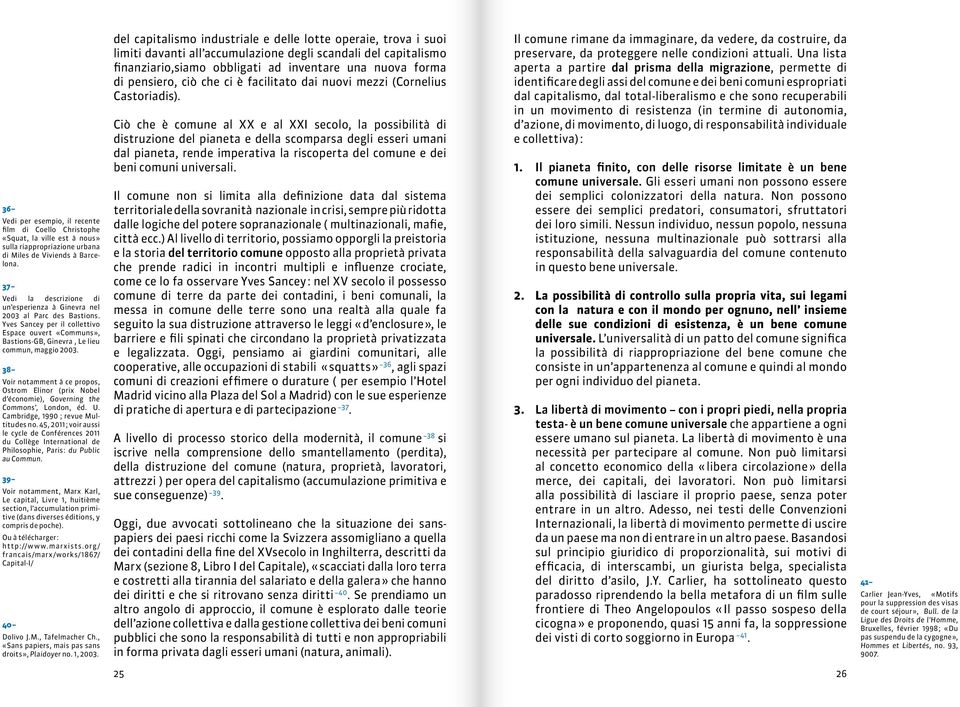 38 Voir notamment à ce propos, Ostrom Elinor (prix Nobel d économie), Governing the Commons, London, éd. U. Cambridge, 1990 ; revue Multitudes no.