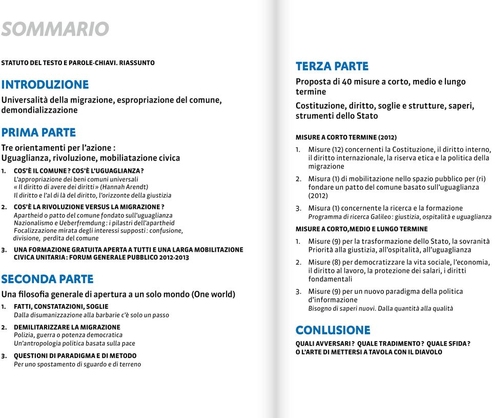 Cos è il comune? Cos è l uguaglianza? L appropriazione dei beni comuni universali «Il diritto di avere dei diritti» (Hannah Arendt) Il diritto e l al di là del diritto, l orizzonte della giustizia 2.