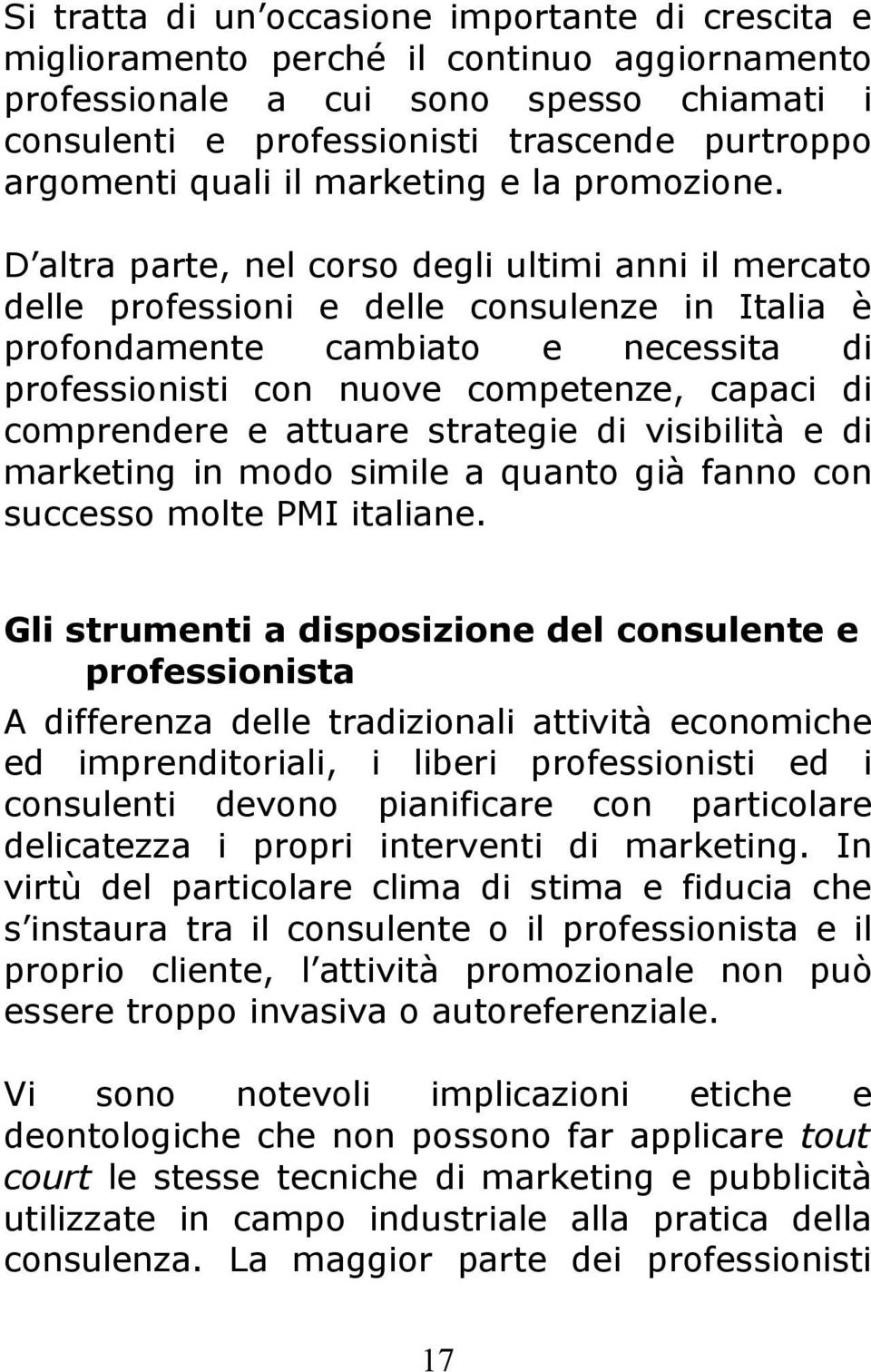 D altra parte, nel corso degli ultimi anni il mercato delle professioni e delle consulenze in Italia è profondamente cambiato e necessita di professionisti con nuove competenze, capaci di comprendere