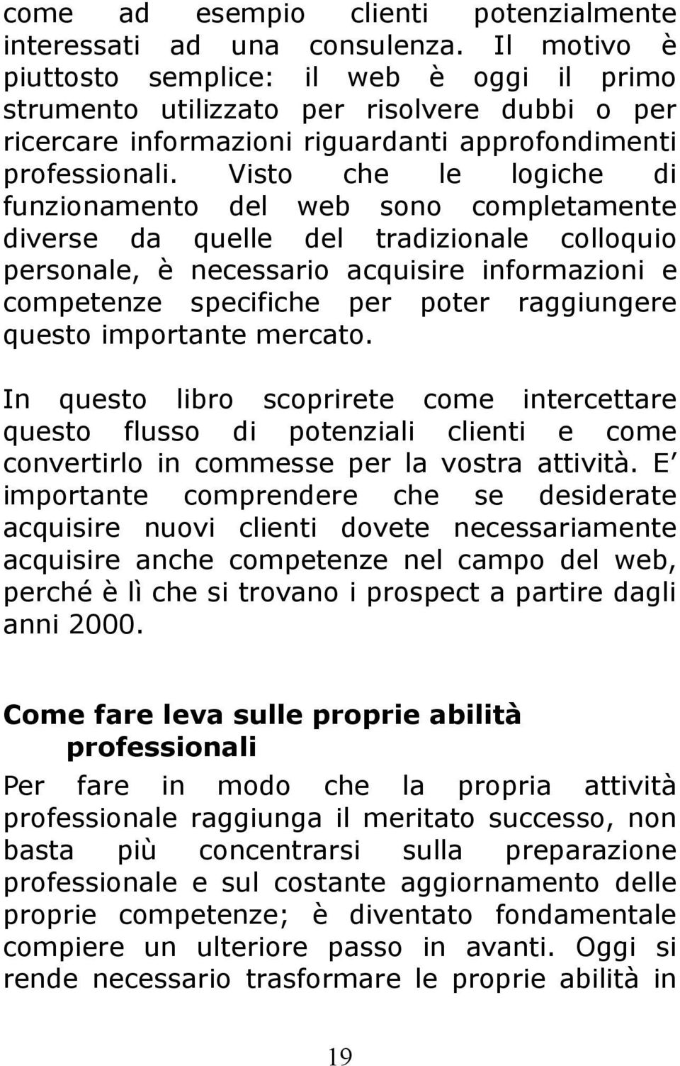 Visto che le logiche di funzionamento del web sono completamente diverse da quelle del tradizionale colloquio personale, è necessario acquisire informazioni e competenze specifiche per poter