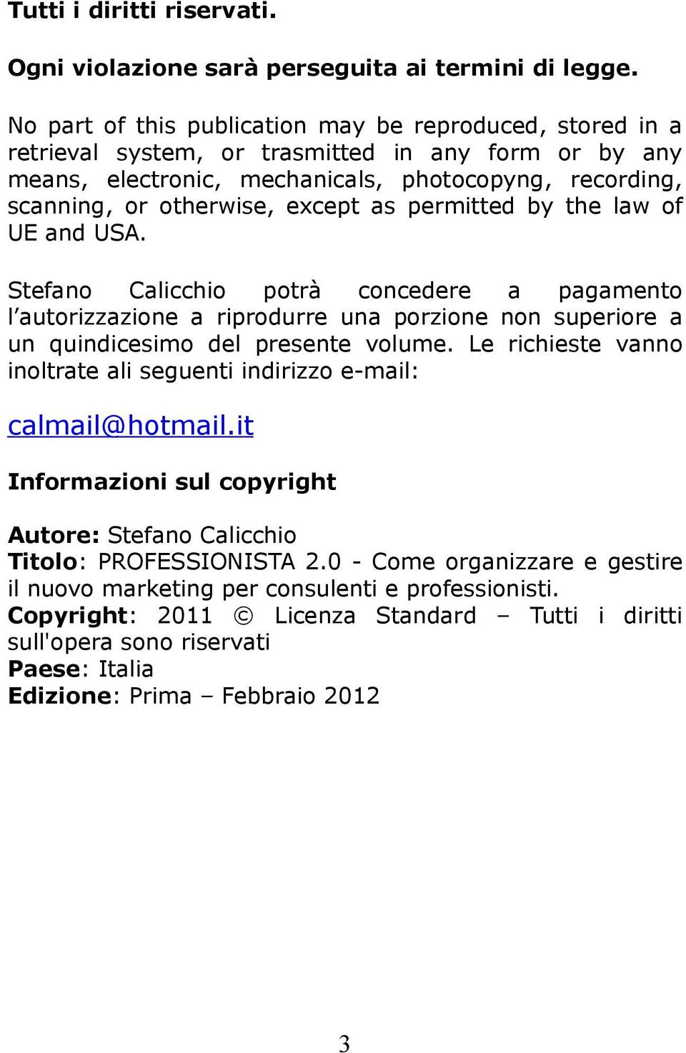 as permitted by the law of UE and USA. Stefano Calicchio potrà concedere a pagamento l autorizzazione a riprodurre una porzione non superiore a un quindicesimo del presente volume.