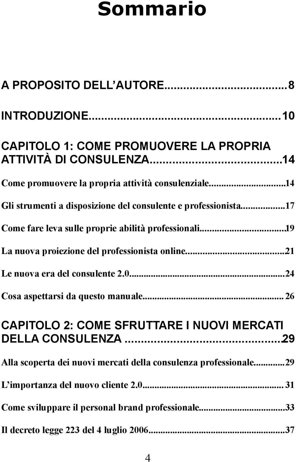 ..21 Le nuova era del consulente 2.0...24 Cosa aspettarsi da questo manuale... 26 CAPITOLO 2: COME SFRUTTARE I NUOVI MERCATI DELLA CONSULENZA.