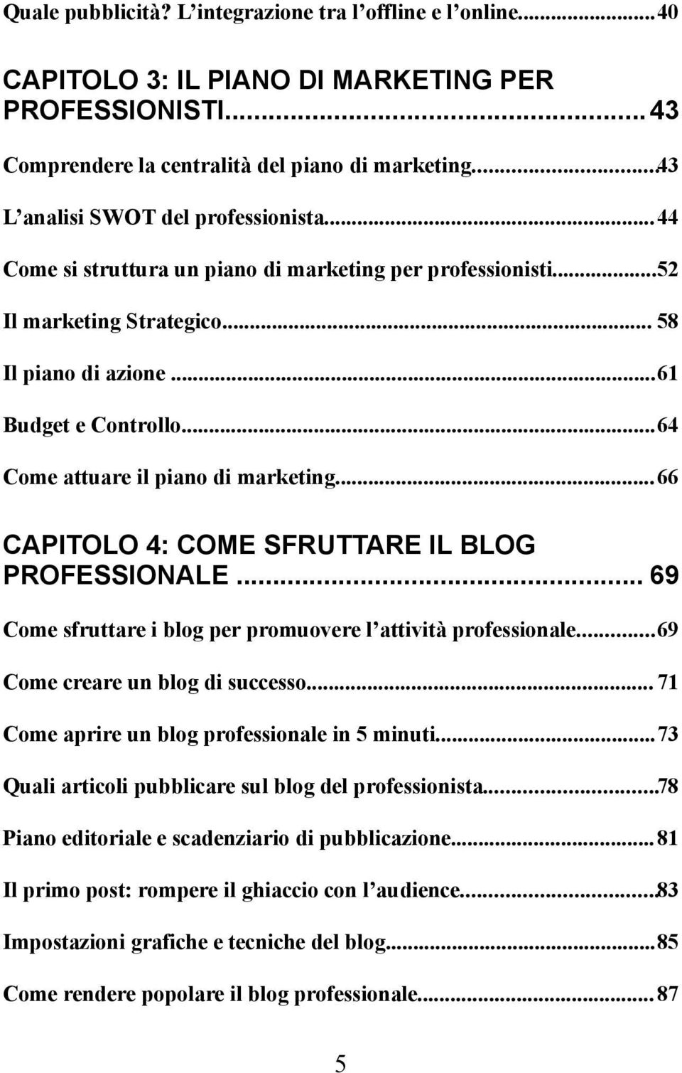 ..64 Come attuare il piano di marketing...66 CAPITOLO 4: COME SFRUTTARE IL BLOG PROFESSIONALE... 69 Come sfruttare i blog per promuovere l attività professionale...69 Come creare un blog di successo.