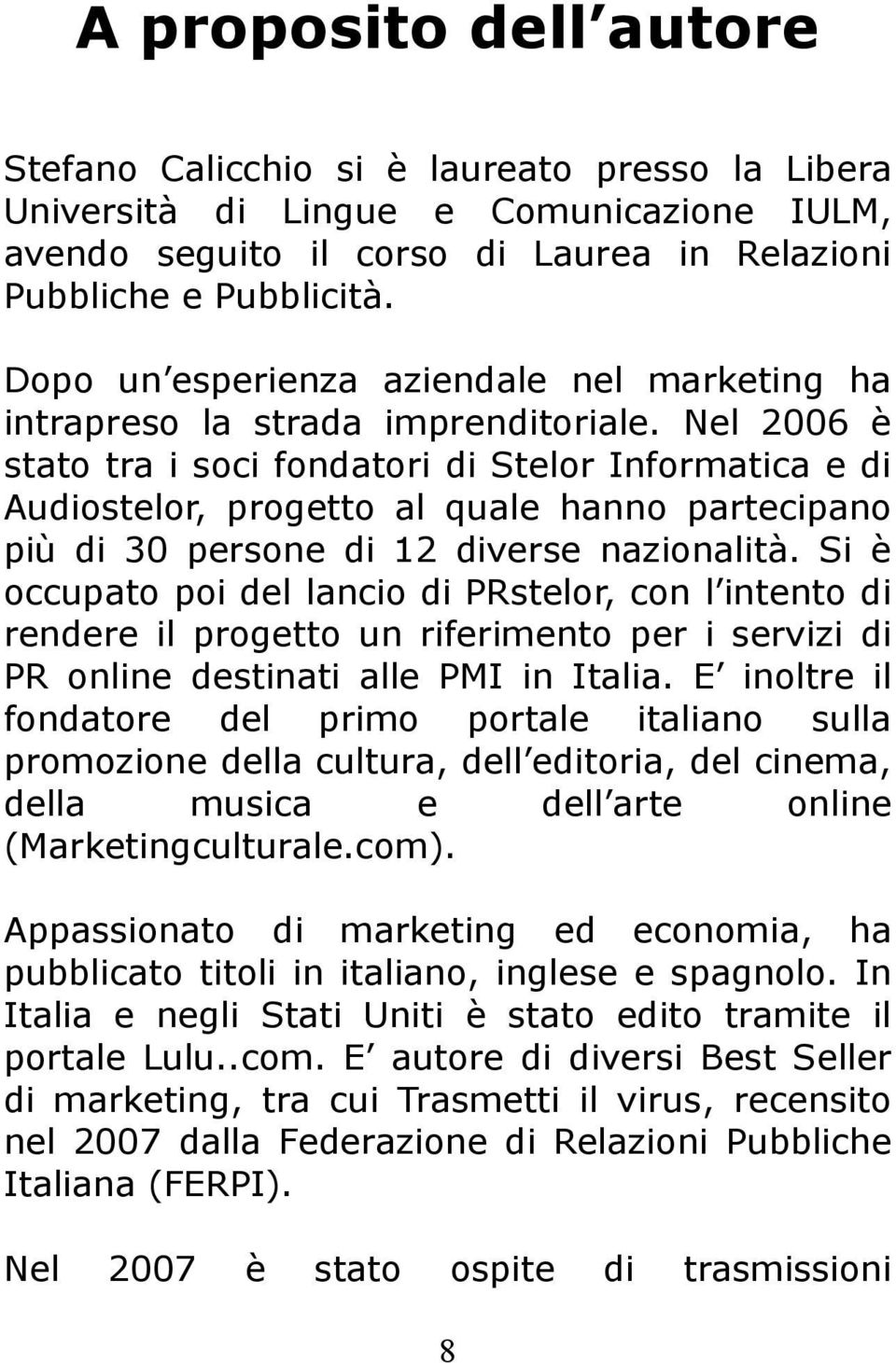 Nel 2006 è stato tra i soci fondatori di Stelor Informatica e di Audiostelor, progetto al quale hanno partecipano più di 30 persone di 12 diverse nazionalità.