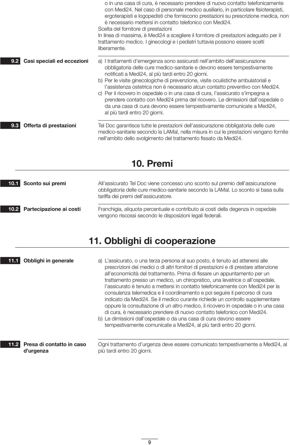 con Medi24. Scelta del fornitore di prestazioni In linea di massima, è Medi24 a scegliere il fornitore di prestazioni adeguato per il trattamento medico.