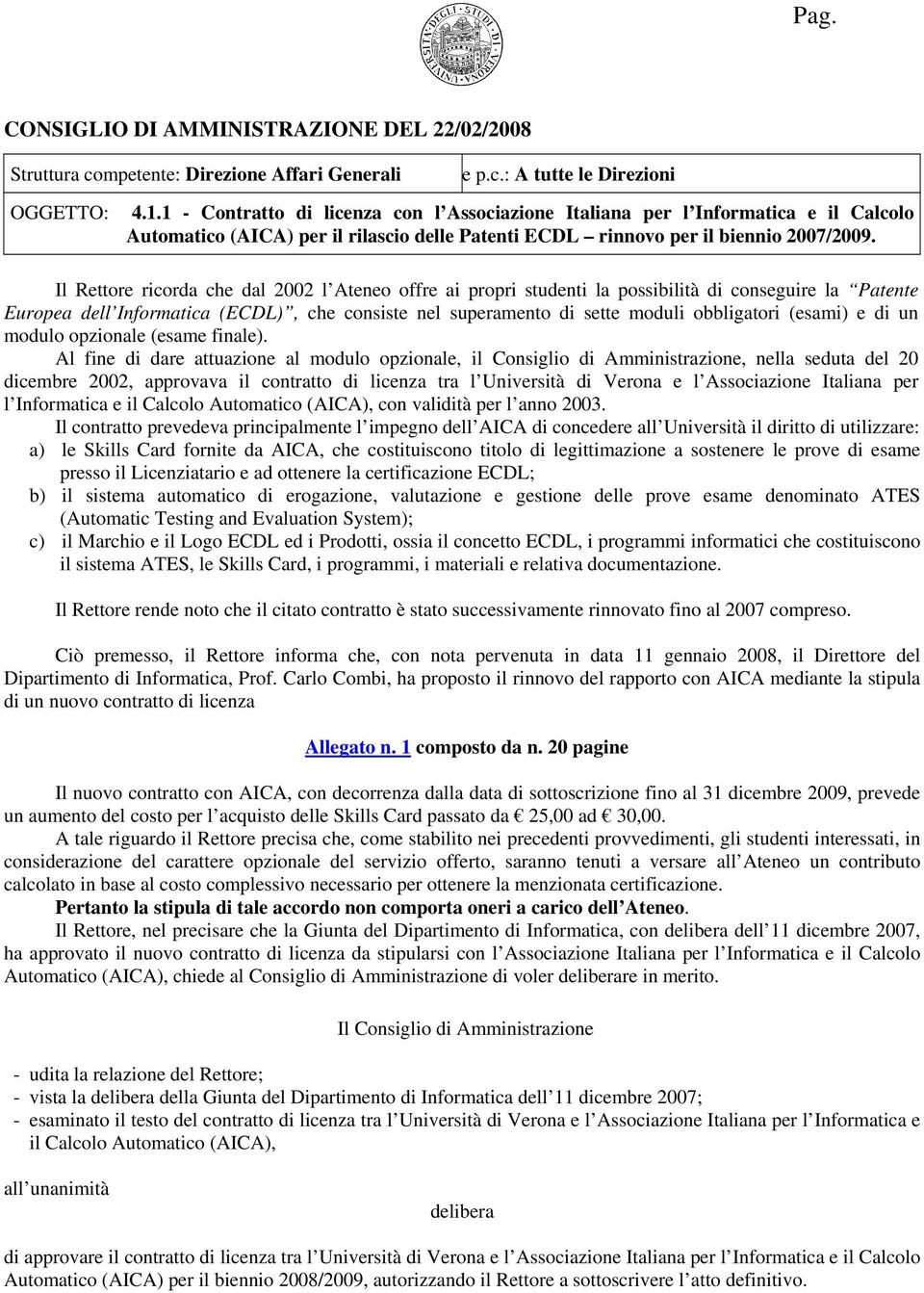 Il Rettore ricorda che dal 2002 l Ateneo offre ai propri studenti la possibilità di conseguire la Patente Europea dell Informatica (ECDL), che consiste nel superamento di sette moduli obbligatori