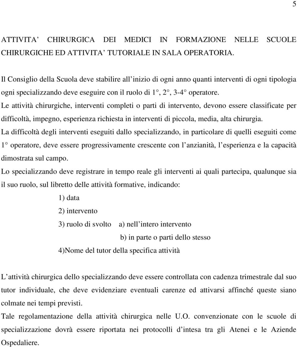 Le attività chirurgiche, interventi completi o parti di intervento, devono essere classificate per difficoltà, impegno, esperienza richiesta in interventi di piccola, media, alta chirurgia.