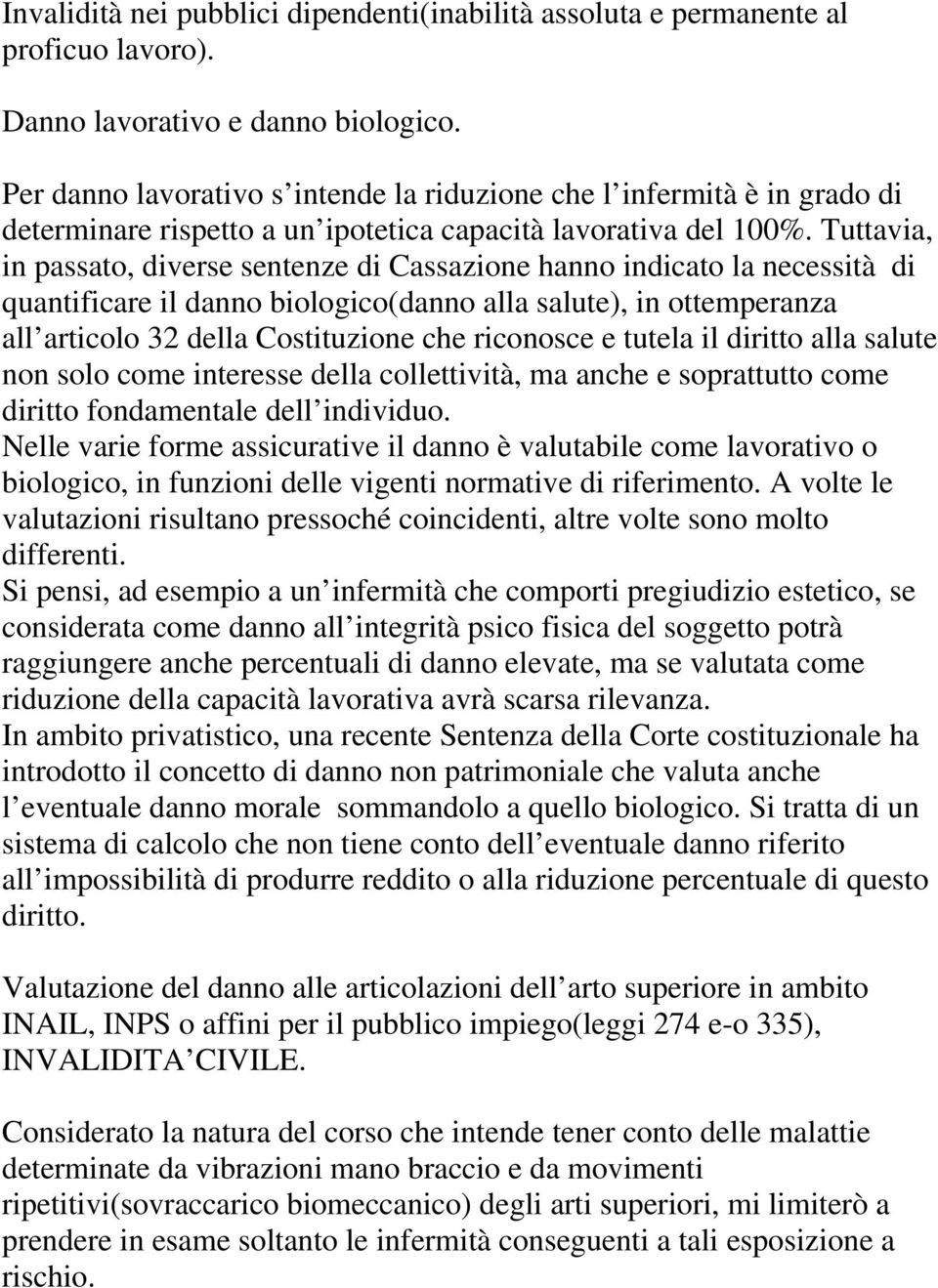 Tuttavia, in passato, diverse sentenze di Cassazione hanno indicato la necessità di quantificare il danno biologico(danno alla salute), in ottemperanza all articolo 32 della Costituzione che