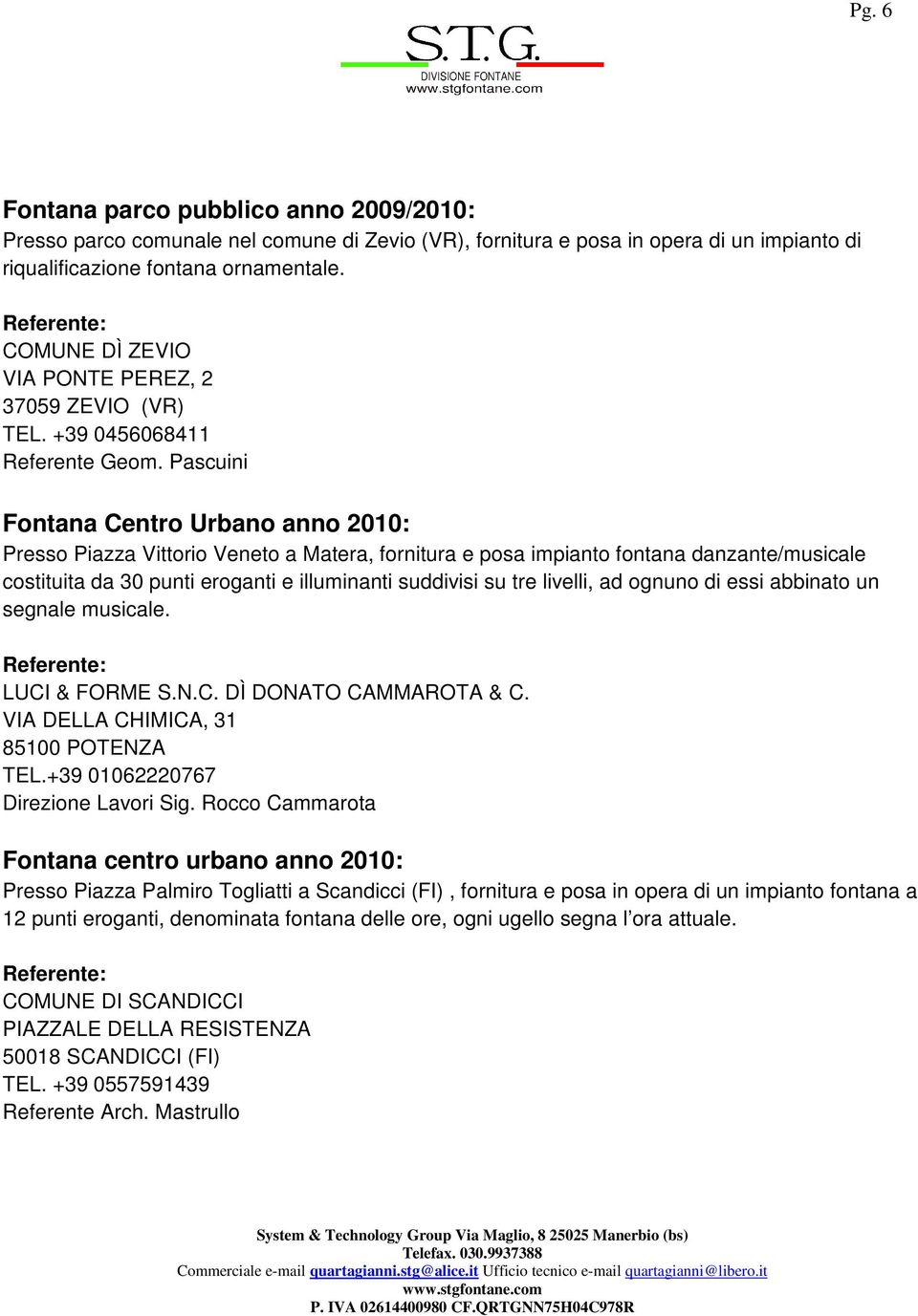 Pascuini Fontana Centro Urbano anno 2010: Presso Piazza Vittorio Veneto a Matera, fornitura e posa impianto fontana danzante/musicale costituita da 30 punti eroganti e illuminanti suddivisi su tre