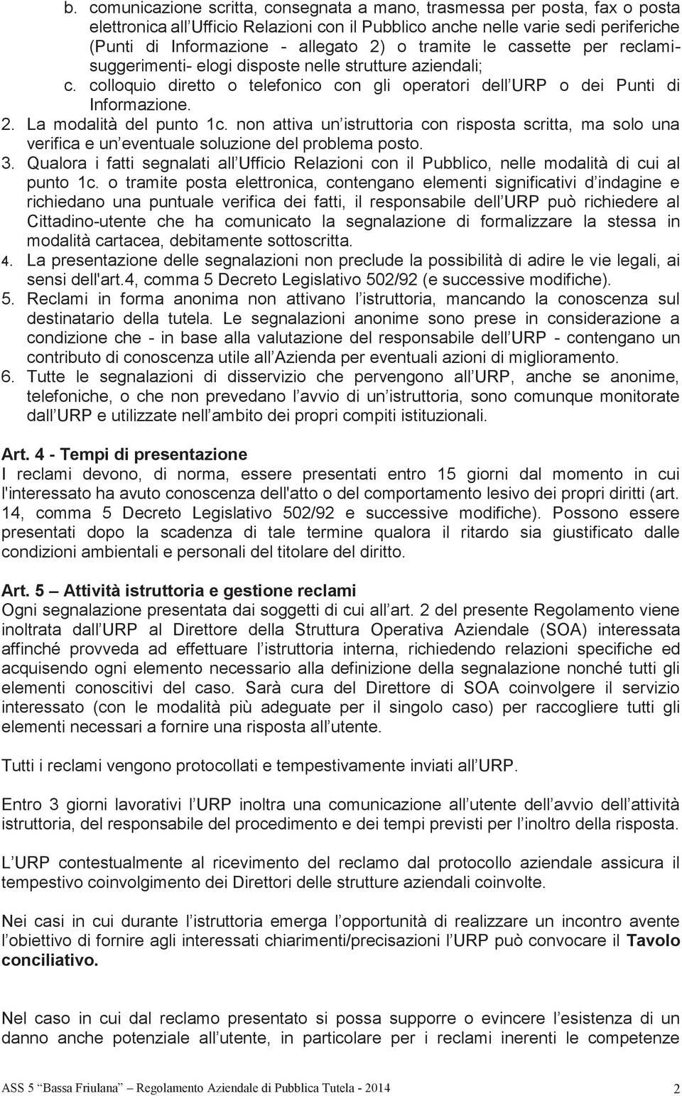 La modalità del punto 1c. non attiva un istruttoria con risposta scritta, ma solo una verifica e un eventuale soluzione del problema posto. 3.