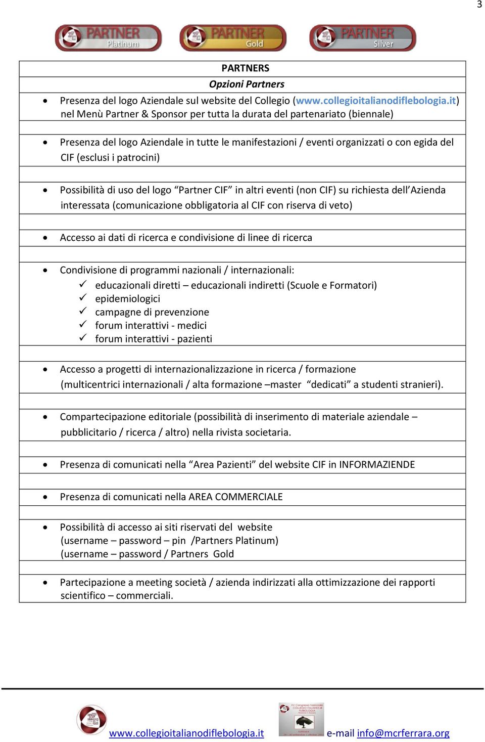 obbligatoria al CIF con riserva di veto) Accesso ai dati di ricerca e condivisione di linee di ricerca Condivisione di programmi nazionali / internazionali: educazionali diretti educazionali