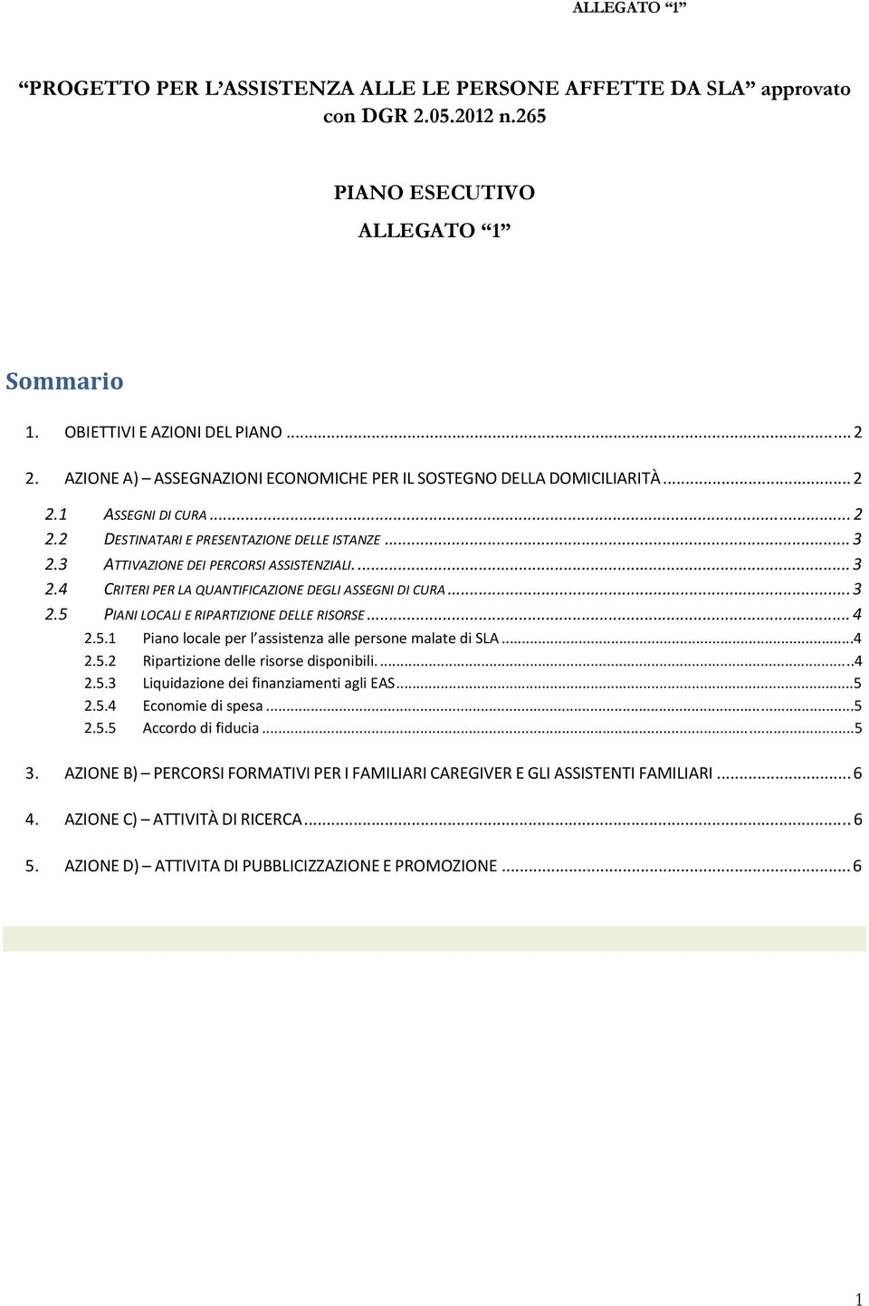 3 ATTIVAZIONE DEI PERCORSI ASSISTENZIALI... 3 2.4 CRITERI PER LA QUANTIFICAZIONE DEGLI ASSEGNI DI CURA... 3 2.5 PIANI LOCALI E RIPARTIZIONE DELLE RISORSE... 4 2.5.1 Piano locale per l assistenza alle persone malate di SLA.