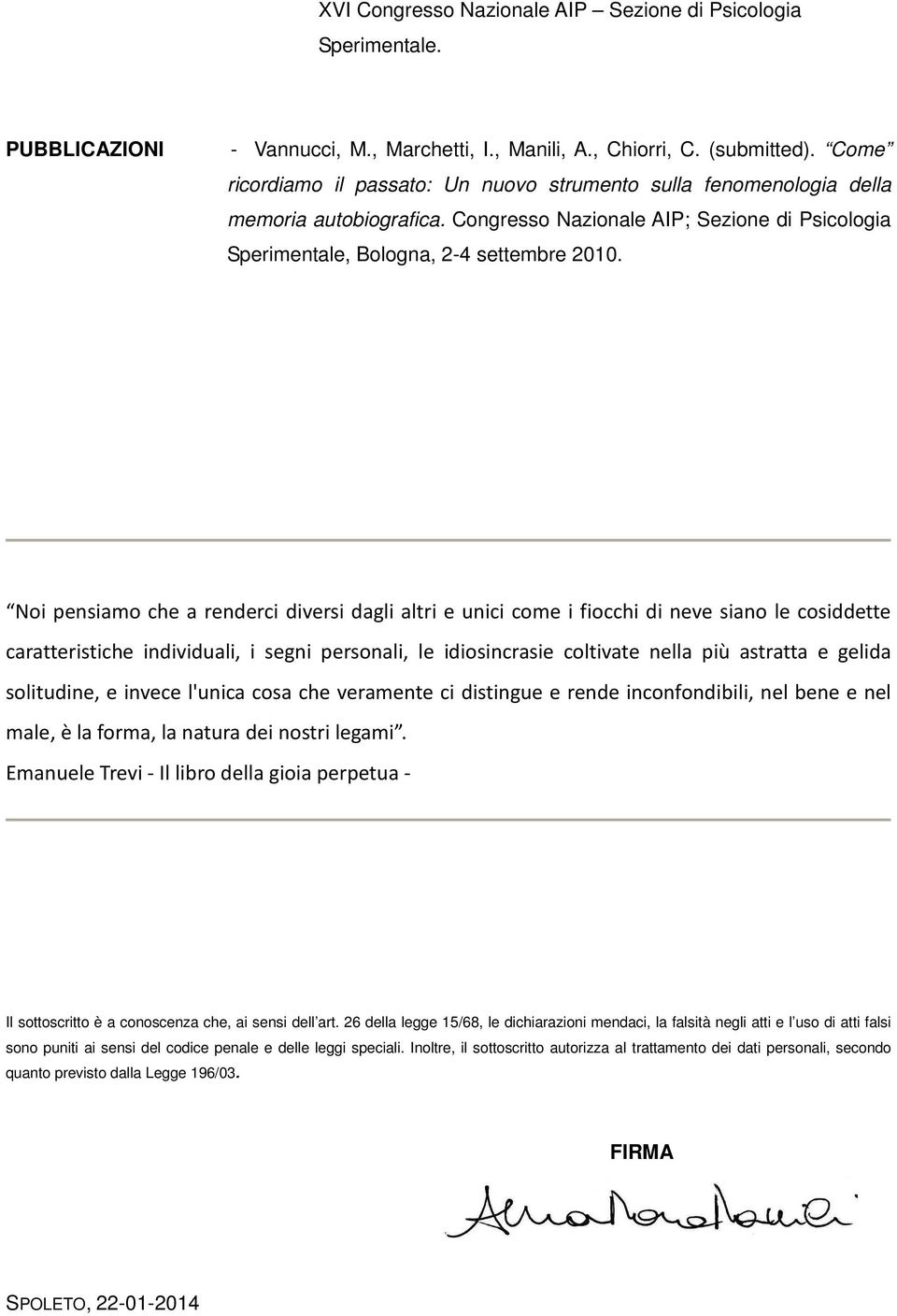 Noi pensiamo che a renderci diversi dagli altri e unici come i fiocchi di neve siano le cosiddette caratteristiche individuali, i segni personali, le idiosincrasie coltivate nella più astratta e