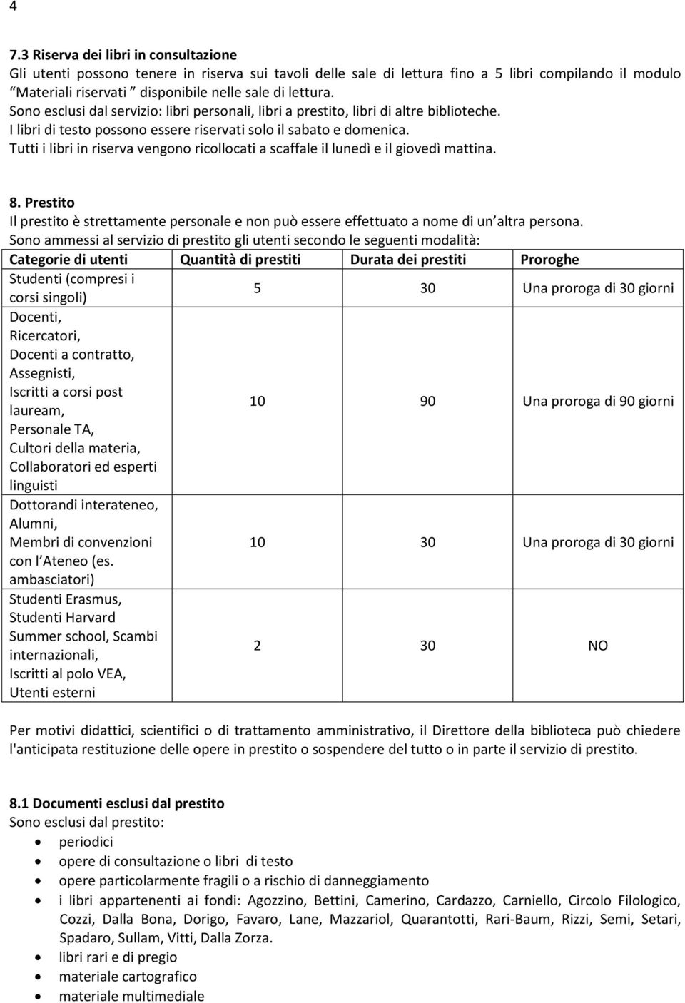 Tutti i libri in riserva vengono ricollocati a scaffale il lunedì e il giovedì mattina. 8. Prestito Il prestito è strettamente personale e non può essere effettuato a nome di un altra persona.