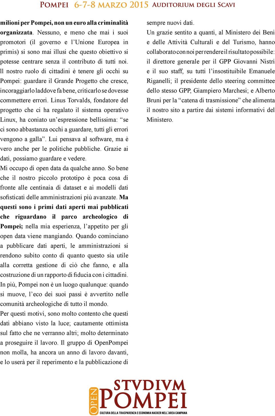 ll nostro ruolo di cittadini è tenere gli occhi su Pompei: guardare il Grande Progetto che cresce, incoraggiarlo laddove fa bene, criticarlo se dovesse commettere errori.