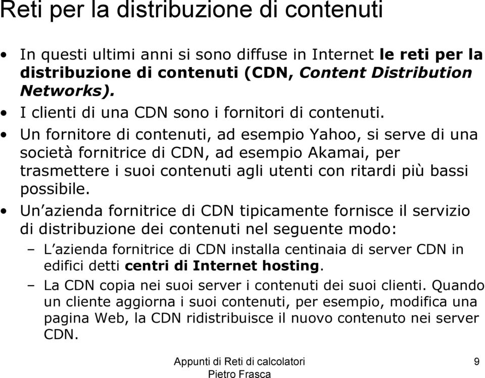Un fornitore di contenuti, ad esempio Yahoo, si serve di una società fornitrice di CDN, ad esempio Akamai, per trasmettere i suoi contenuti agli utenti con ritardi più bassi possibile.