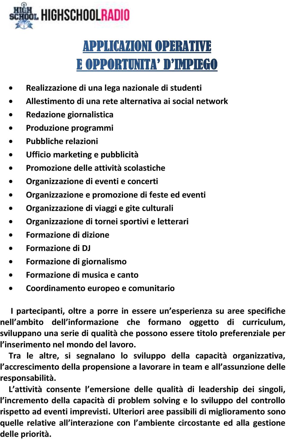 letterari Formazione di dizione Formazione di DJ Formazione di giornalismo Formazione di musica e canto Coordinamento europeo e comunitario I partecipanti, oltre a porre in essere un esperienza su