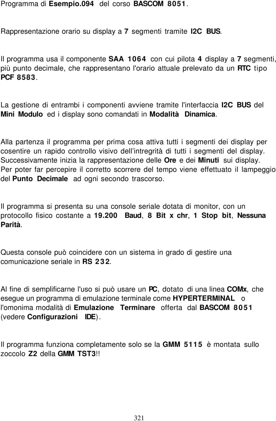 La gestione di entrambi i componenti avviene tramite l'interfaccia I2C BUS del Mini Modulo ed i display sono comandati in Modalità Dinamica.