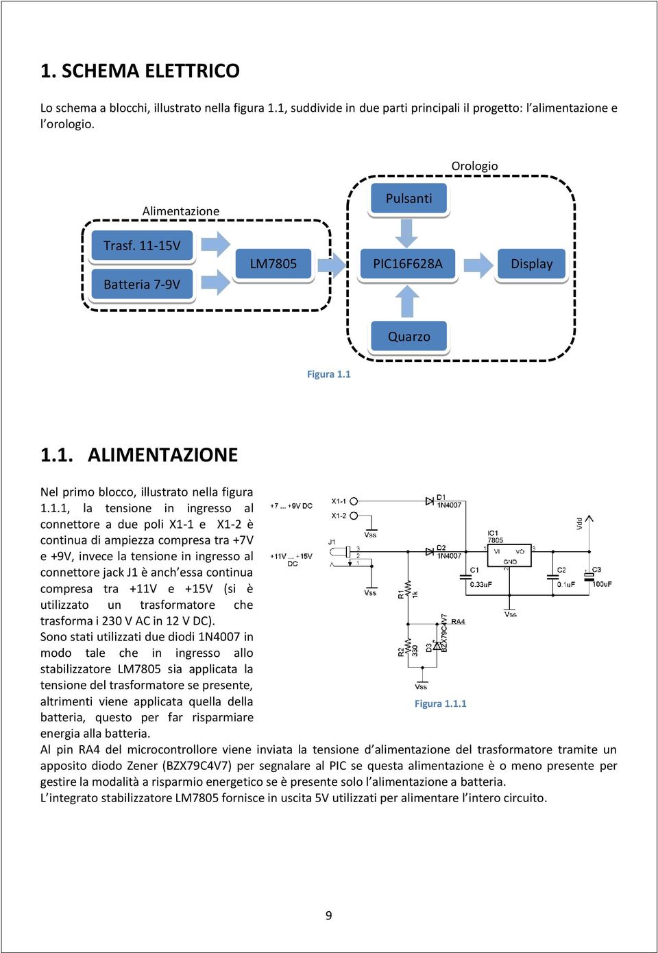 continua di ampiezza compresa tra +7V e +9V, invece la tensione in ingresso al connettore jack J1 è anch essa continua compresa tra +11V e +15V (si è utilizzato un trasformatore che trasforma i 230 V