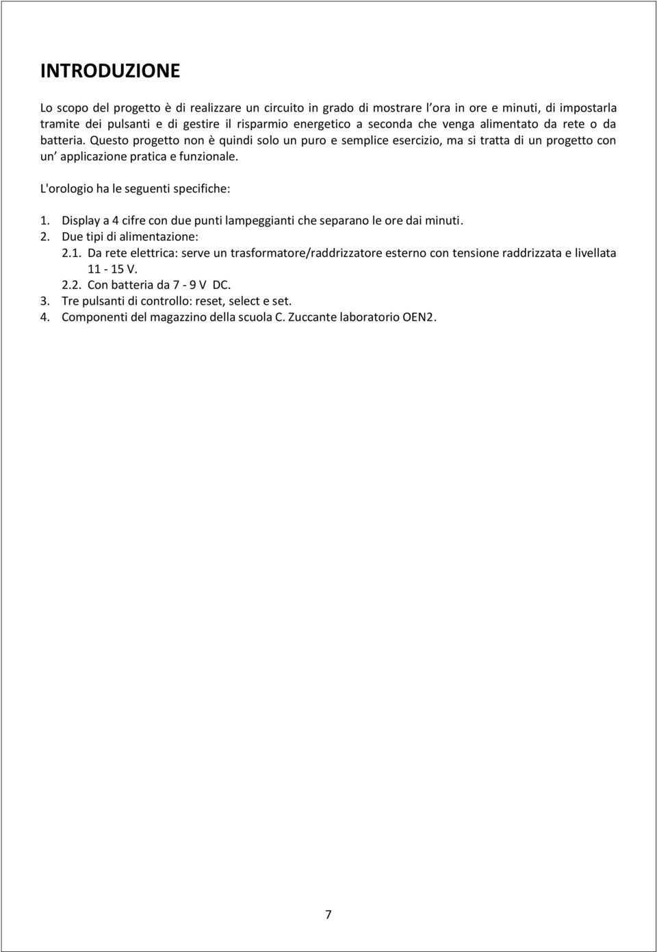 L'orologio ha le seguenti specifiche: 1. Display a 4 cifre con due punti lampeggianti che separano le ore dai minuti. 2. Due tipi di alimentazione: 2.1. Da rete elettrica: serve un trasformatore/raddrizzatore esterno con tensione raddrizzata e livellata 11-15 V.