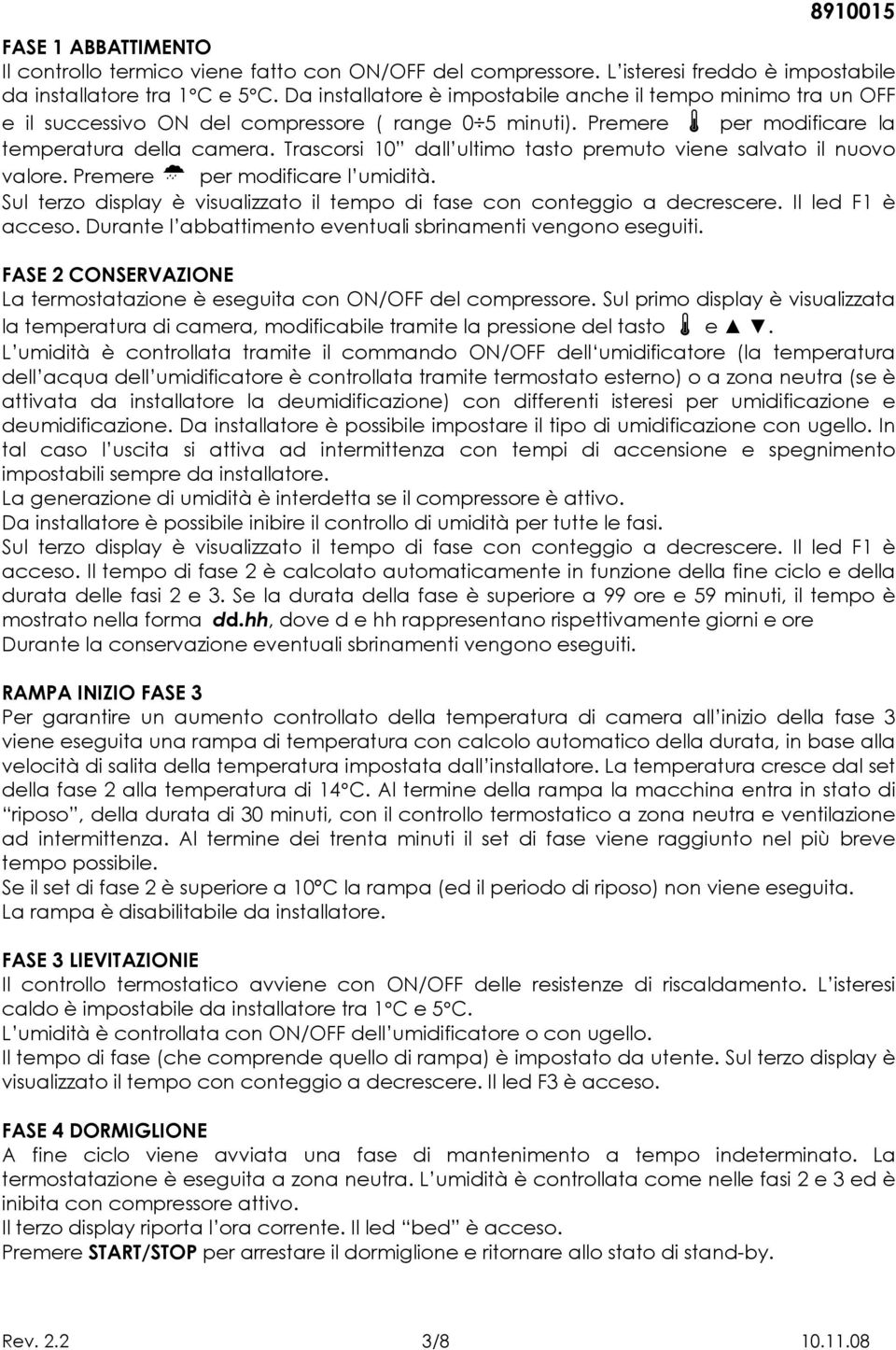 Trascorsi 10 dall ultimo tasto premuto viene salvato il nuovo valore. Premere per modificare l umidità. Sul terzo display è visualizzato il tempo di fase con conteggio a decrescere.