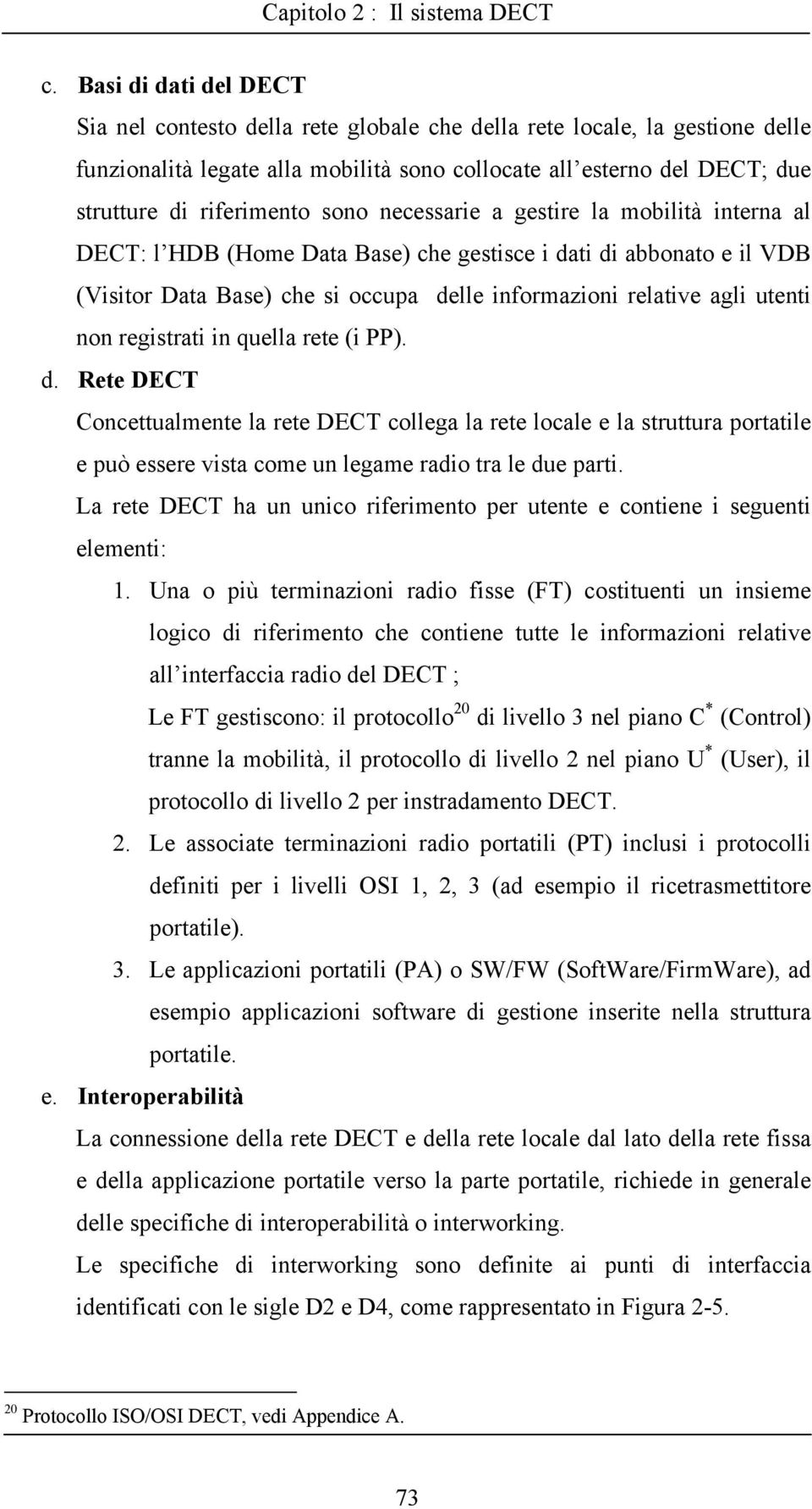 utenti non registrati in quella rete (i PP). d. Rete DECT Concettualmente la rete DECT collega la rete locale e la struttura portatile e può essere vista come un legame radio tra le due parti.