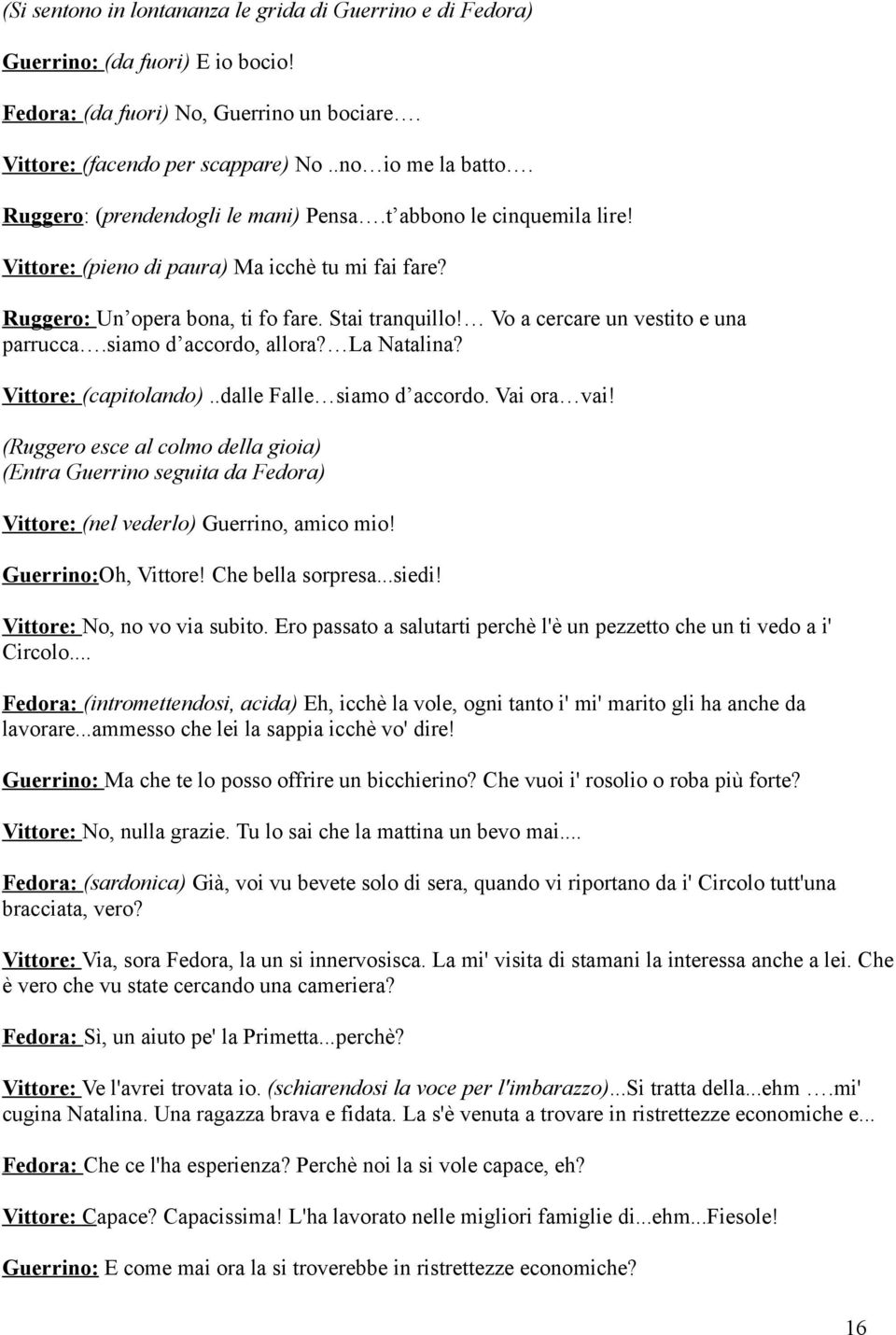 Vo a cercare un vestito e una parrucca.siamo d accordo, allora? La Natalina? Vittore: (capitolando)..dalle Falle siamo d accordo. Vai ora vai!