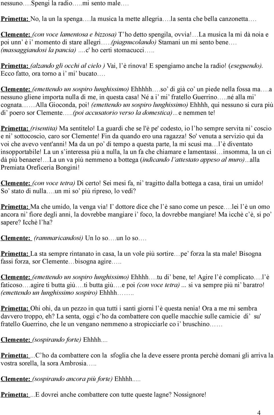 . Primetta: (alzando gli occhi al cielo ) Vai, l è rinova! E spengiamo anche la radio! (eseguendo). Ecco fatto, ora torno a i mi bucato. Clemente: (emettendo un sospiro lunghissimo) Ehhhhh.