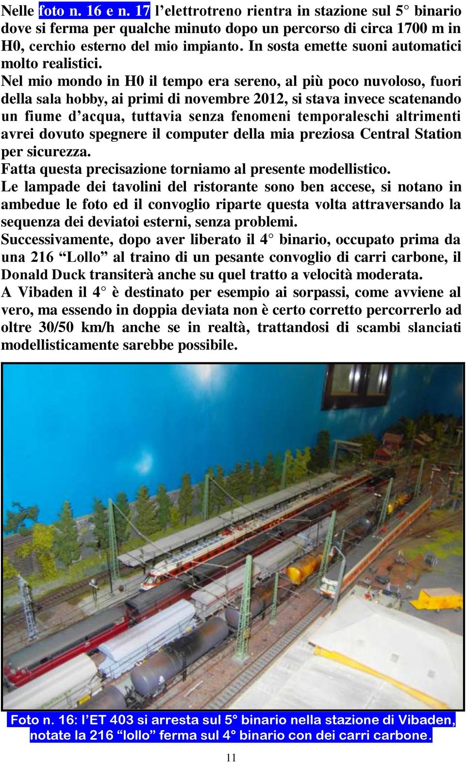 Nel mio mondo in H0 il tempo era sereno, al più poco nuvoloso, fuori della sala hobby, ai primi di novembre 2012, si stava invece scatenando un fiume d acqua, tuttavia senza fenomeni temporaleschi