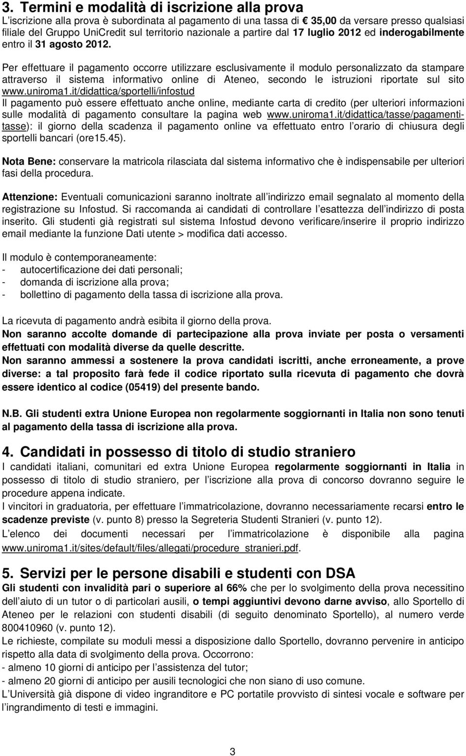 Per effettuare il pagamento occorre utilizzare esclusivamente il modulo personalizzato da stampare attraverso il sistema informativo online di Ateneo, secondo le istruzioni riportate sul sito www.