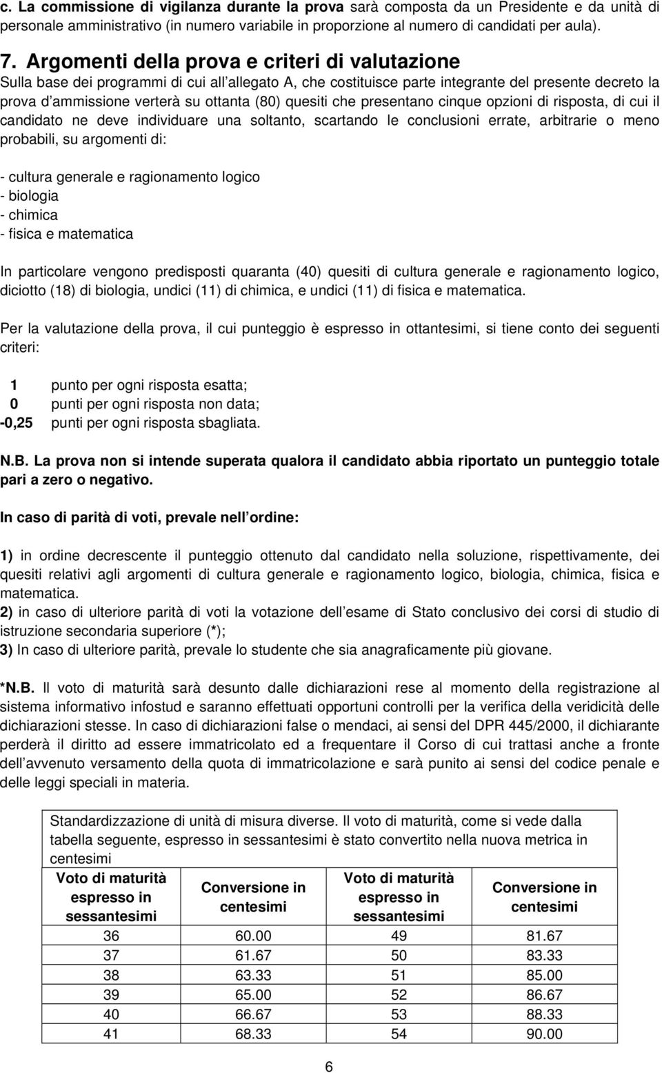 quesiti che presentano cinque opzioni di risposta, di cui il candidato ne deve individuare una soltanto, scartando le conclusioni errate, arbitrarie o meno probabili, su argomenti di: - cultura