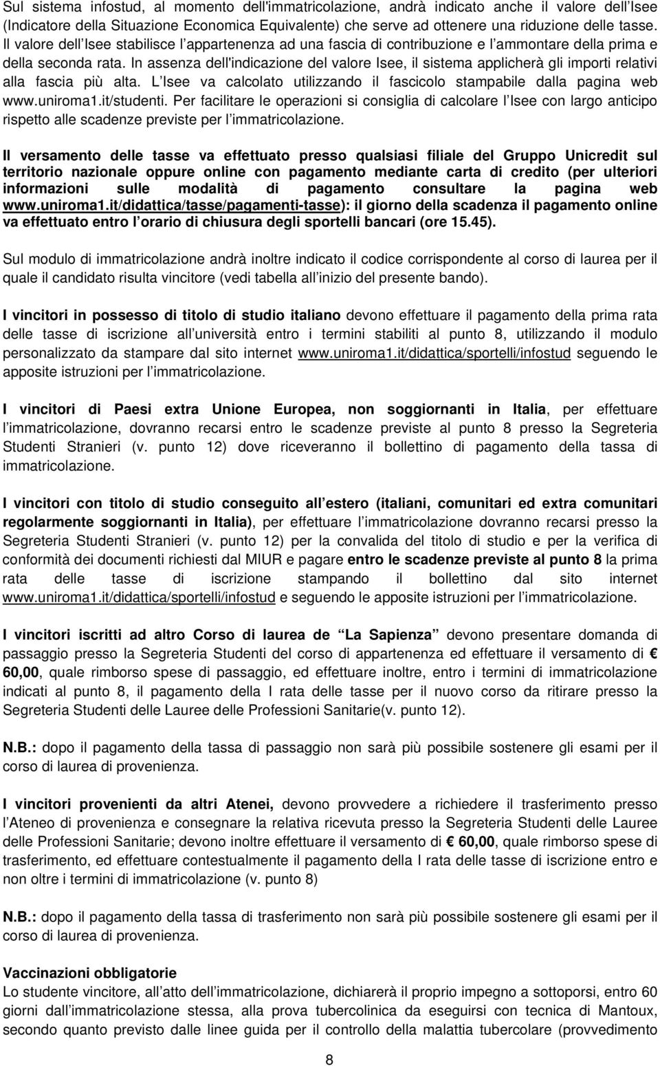 In assenza dell'indicazione del valore Isee, il sistema applicherà gli importi relativi alla fascia più alta. L Isee va calcolato utilizzando il fascicolo stampabile dalla pagina web www.uniroma1.