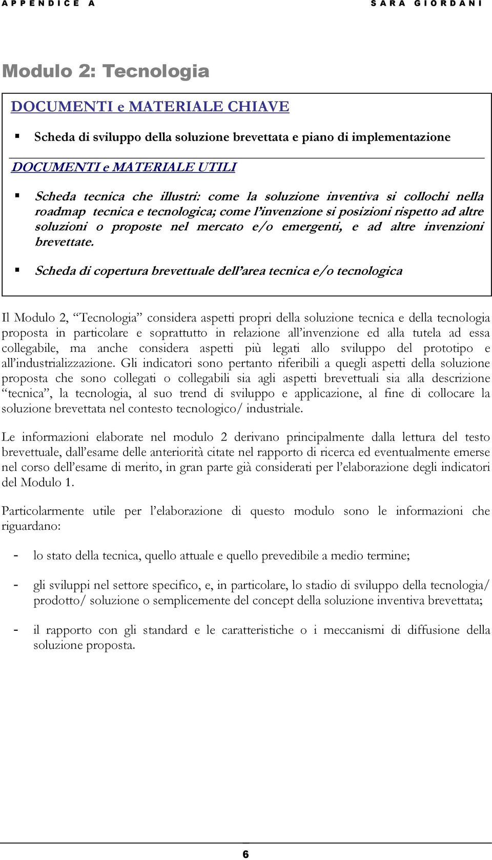 Scheda di copertura brevettuale dell area tecnica e/o tecnologica Il Modulo 2, Tecnologia considera aspetti propri della soluzione tecnica e della tecnologia proposta in particolare e soprattutto in