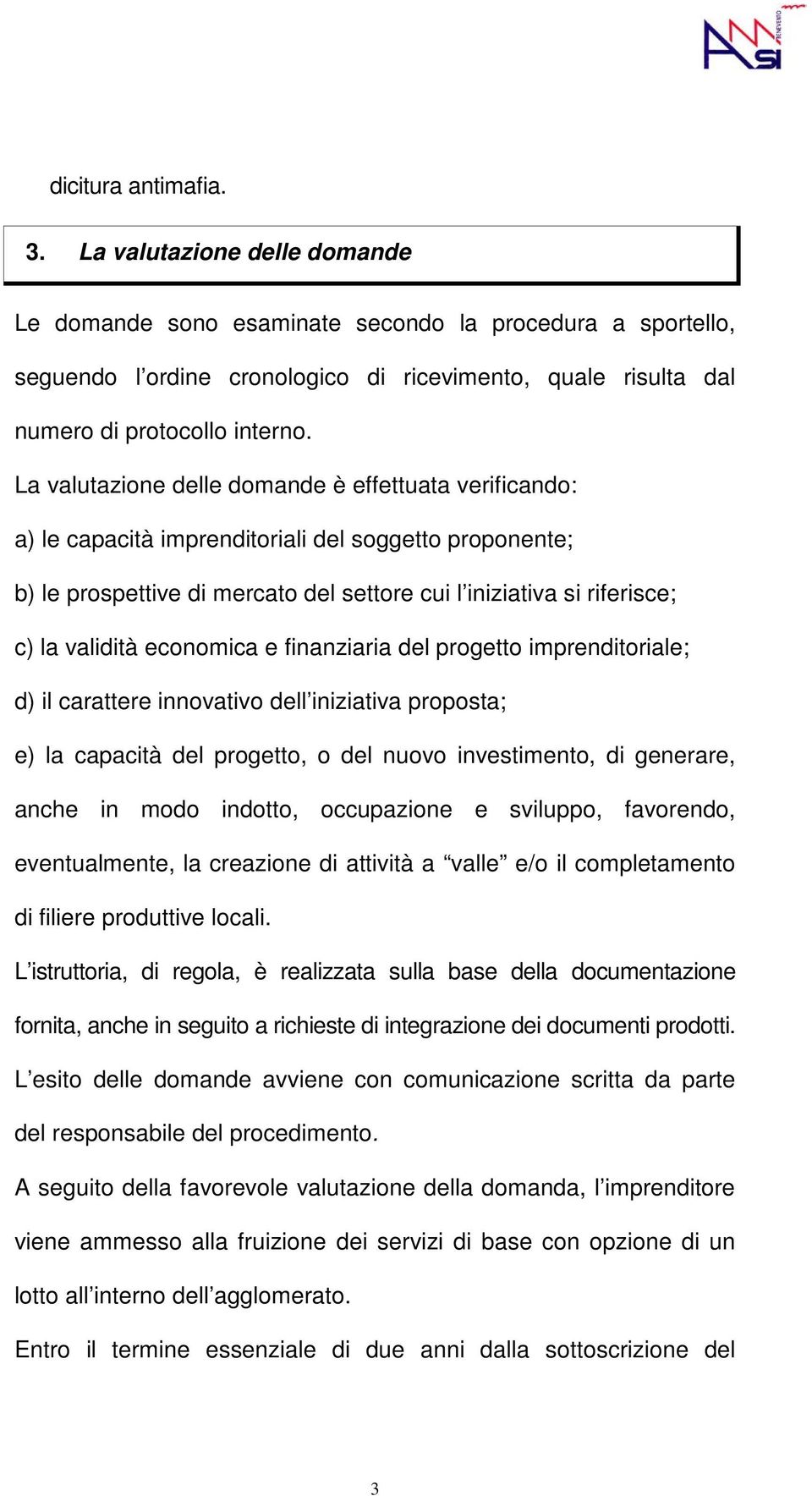 La valutazione delle domande è effettuata verificando: a) le capacità imprenditoriali del soggetto proponente; b) le prospettive di mercato del settore cui l iniziativa si riferisce; c) la validità