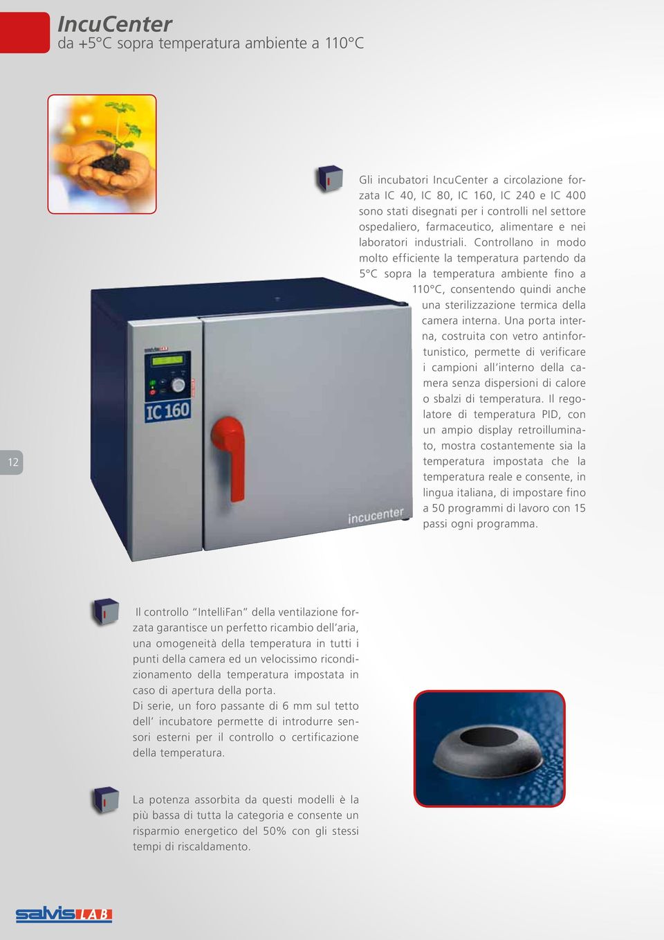 Controllano in modo molto efficiente la temperatura partendo da 5 C sopra la temperatura ambiente fino a 110 C, consentendo quindi anche una sterilizzazione termica della camera interna.