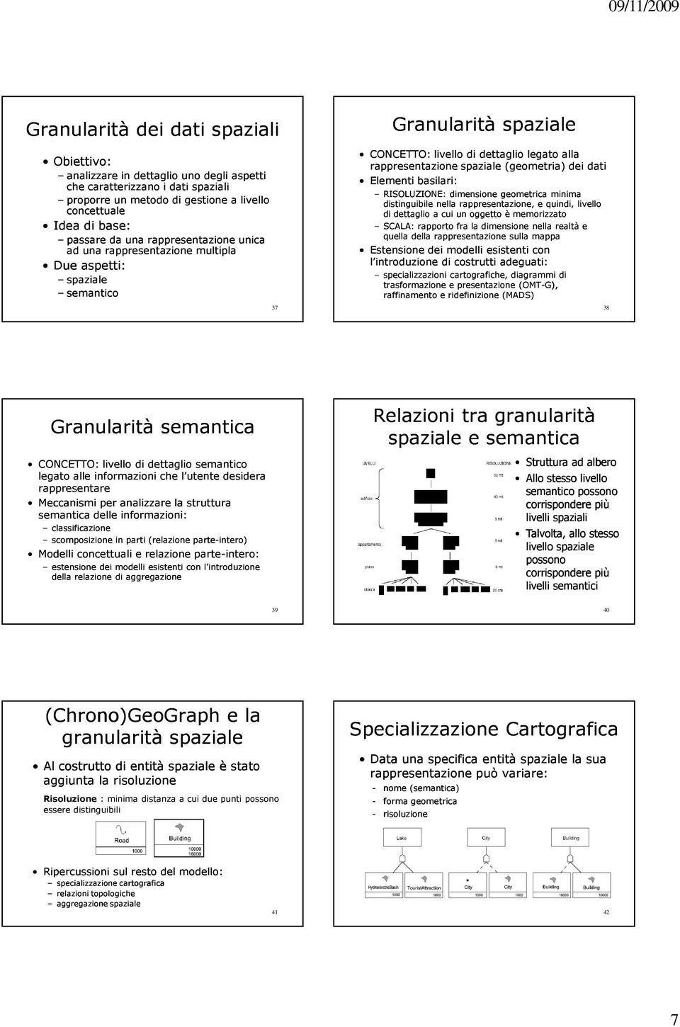 dati Elementi basilari: RISOLUZIONE: dimensione geometrica minima distinguibile nella rappresentazione, e quindi, livello di dettaglio a cui un oggetto è memorizzato SCALA: rapporto fra la dimensione