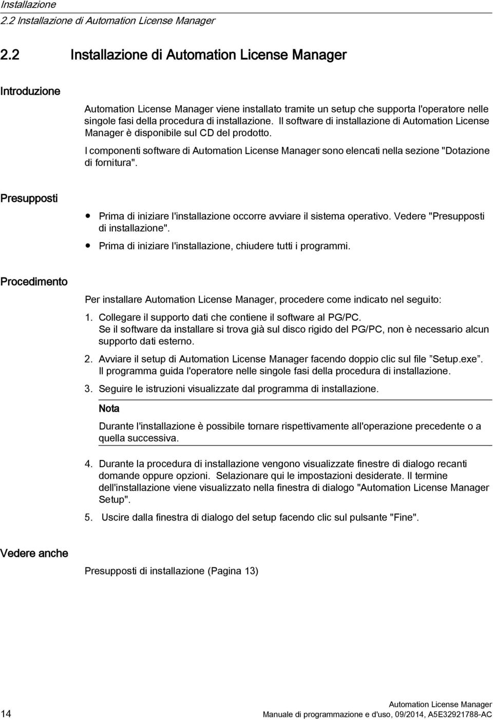 Presupposti Prima di iniziare l'installazione occorre avviare il sistema operativo. Vedere "Presupposti di installazione". Prima di iniziare l'installazione, chiudere tutti i programmi.