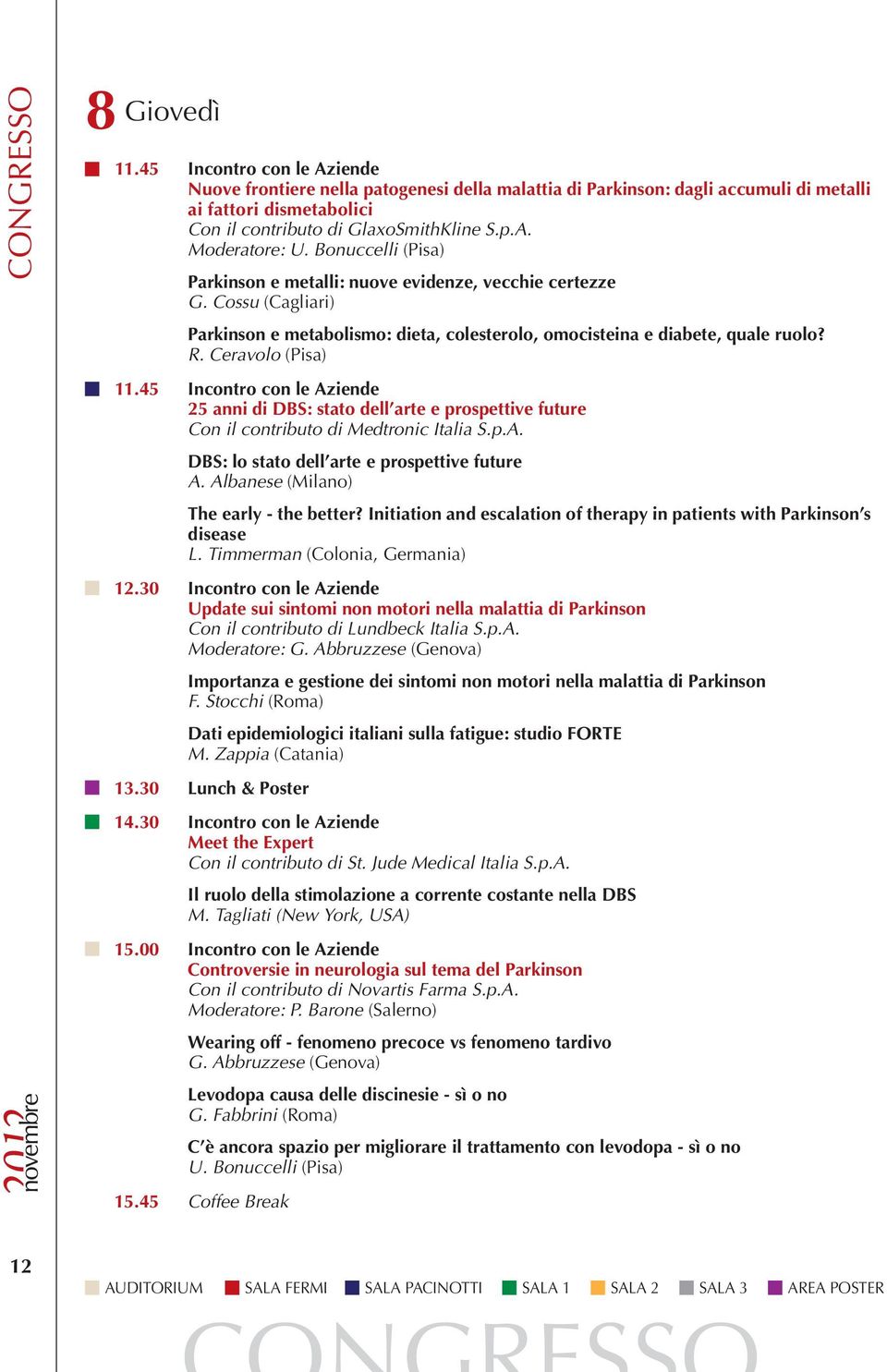 Bonuccelli (Pisa) Parkinson e metalli: nuove evidenze, vecchie certezze G. Cossu (Cagliari) Parkinson e metabolismo: dieta, colesterolo, omocisteina e diabete, quale ruolo? R. Ceravolo (Pisa) 11.