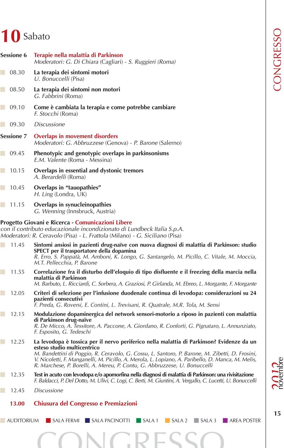 30 Discussione CONGRESSO Sessione 7 Overlaps in movement disorders Moderatori: G. Abbruzzese (Genova) - P. Barone (Salerno) 09.45 Phenotypic and genotypic overlaps in parkinsonisms E.M. Valente (Roma - Messina) 10.